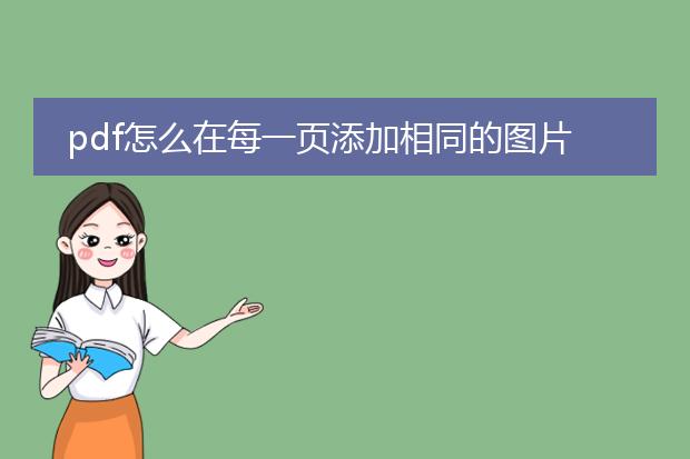 pdf怎么在每一页添加相同的图片_pdf每页添加相同图片的操作指南