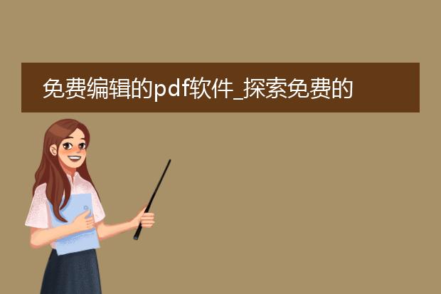 免费编辑的pdf软件_探索免费的pdf编辑软件
