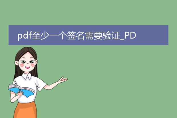 pdf至少一个签名需要验证_pdf签名验证:至少一个签名待验