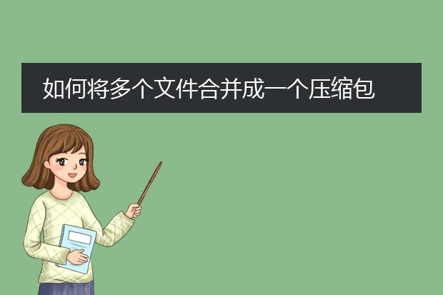 如何将多个文件合并成一个压缩包