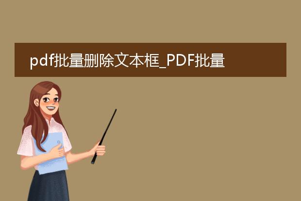 pdf批量删除文本框_pdf批量删除文本框的操作指南