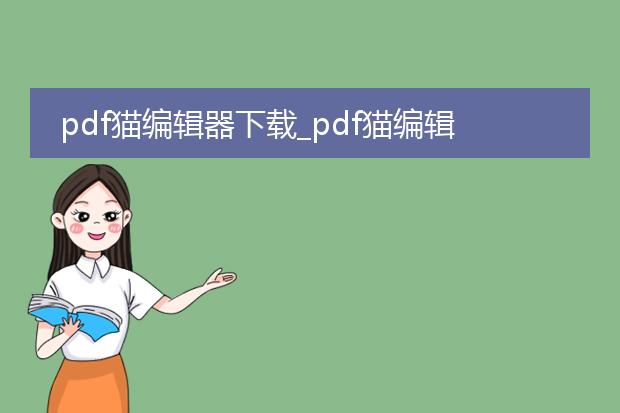 pdf猫编辑器下载_pdf猫编辑器下载后如何高效使用