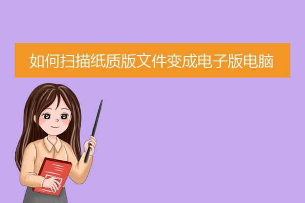 如何扫描纸质版文件变成电子版电脑