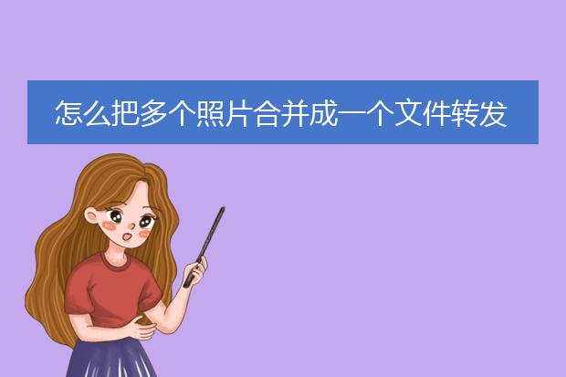 怎么把多个照片合并成一个文件转发