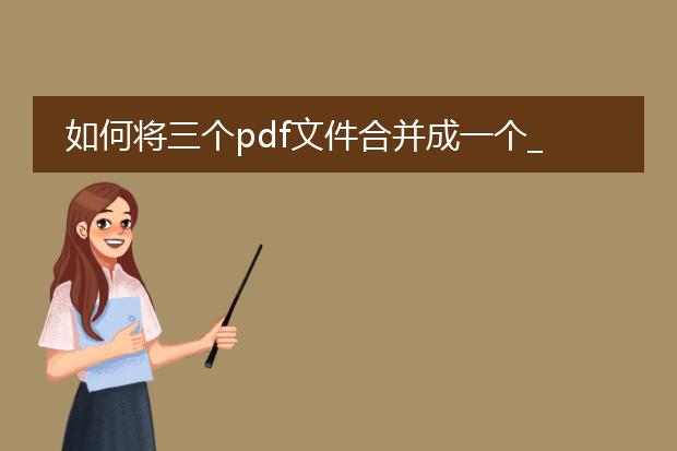如何将三个pdf文件合并成一个_如何合并三个pdf文件为一个