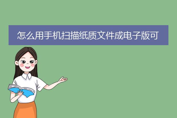 怎么用手机扫描纸质文件成电子版可以修改数据