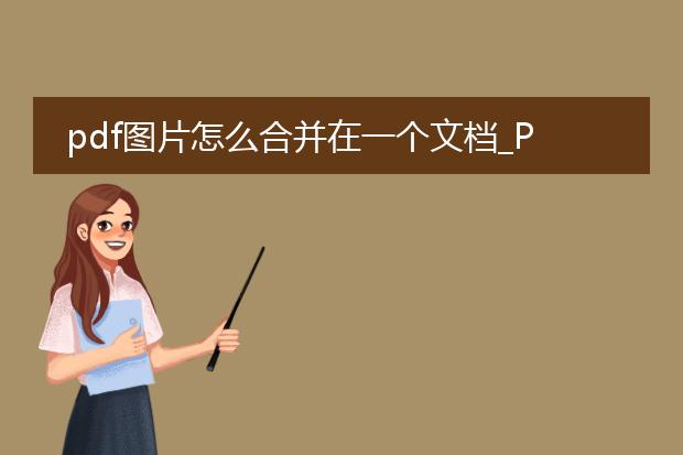 pdf图片怎么合并在一个文档_pdf图片合并:创建单一文档