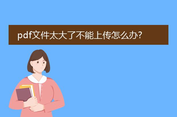 pdf文件太大了不能上传怎么办?_pdf文件太大无法上传的解决办法