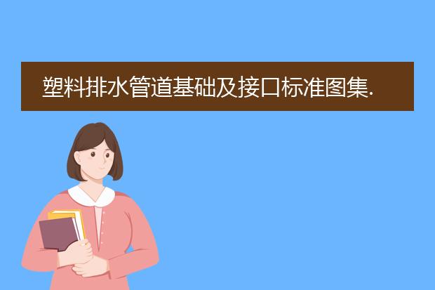 塑料排水管道基础及接口标准图集.pdf_塑料排水管道基础及接口标准概述