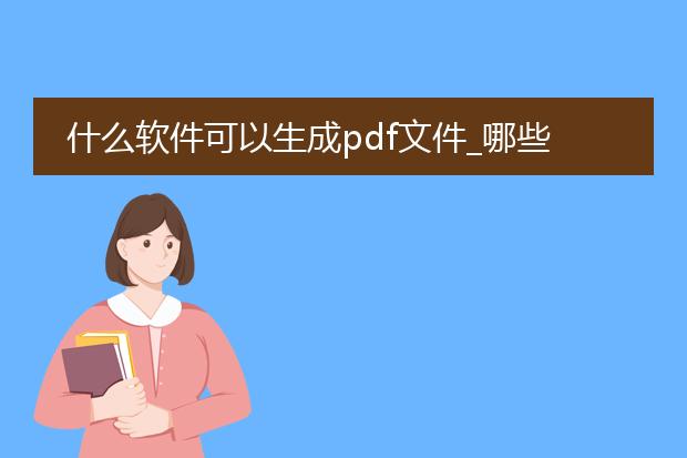 什么软件可以生成pdf文件_哪些软件可用于生成pdf文件