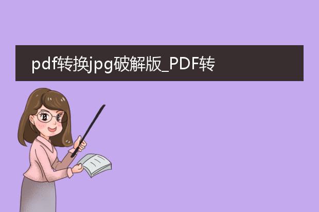 pdf转换jpg破解版_pdf转jpg破解版:是否值得使用