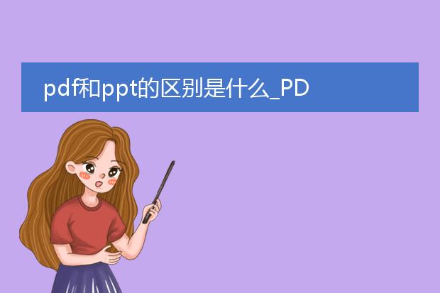 pdf和ppt的区别是什么_pdf与ppt:格式功能的显著差异