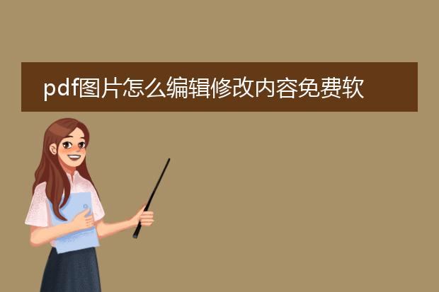 pdf图片怎么编辑修改内容免费软件_免费修改pdf图片内容的软件有哪些