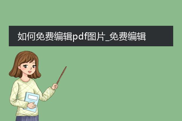 如何免费编辑pdf图片_免费编辑pdf图片的方法有哪些?