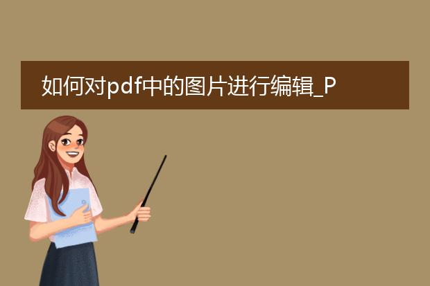 如何对pdf中的图片进行编辑_pdf图片编辑的方法与技巧
