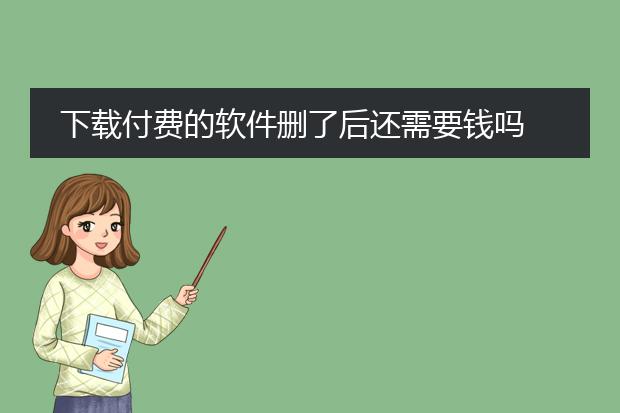 下载付费的软件删了后还需要钱吗