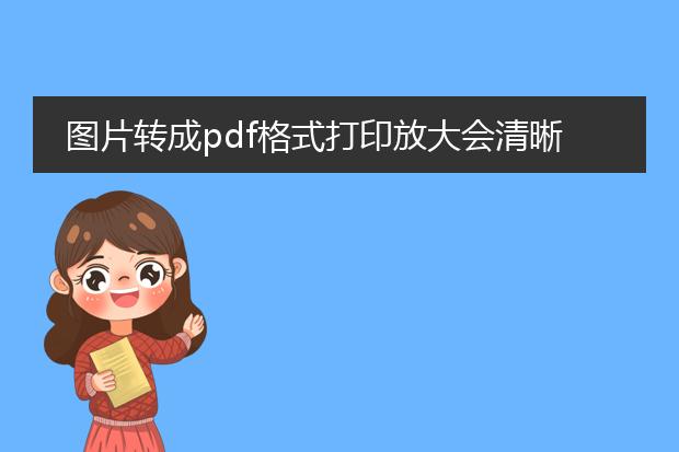 图片转成pdf格式打印放大会清晰吗?_图片转pdf打印放大是否清晰?
