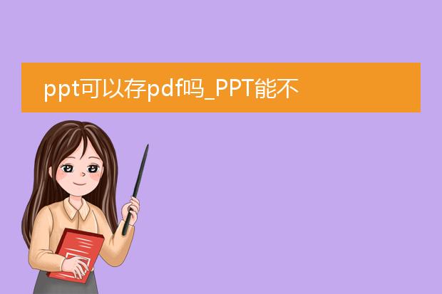 ppt可以存pdf吗_ppt能不能存为pdf?