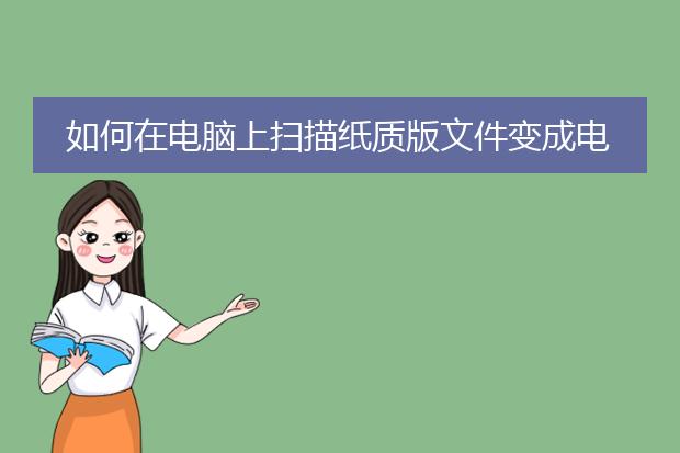 如何在电脑上扫描纸质版文件变成电子版