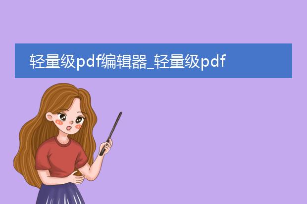 轻量级pdf编辑器_轻量级pdf编辑器的功能与优势