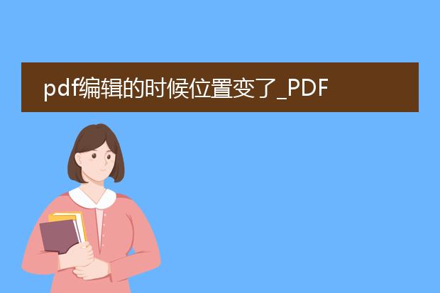 pdf编辑的时候位置变了_pdf编辑位置变动的原因及应对