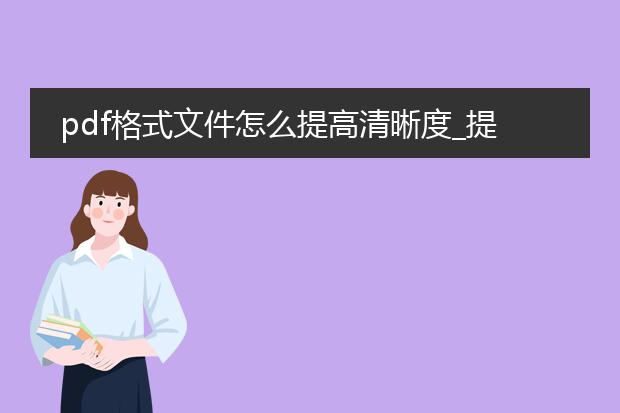 pdf格式文件怎么提高清晰度_提高pdf文件清晰度的方法