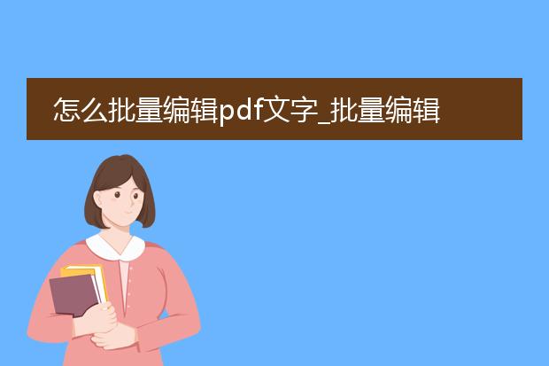 怎么批量编辑pdf文字_批量编辑pdf文字的操作指南
