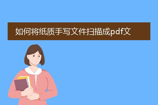 如何将纸质手写文件扫描成pdf文件_如何把纸质手写文件扫描为pdf