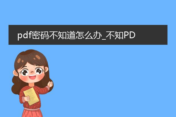 pdf密码不知道怎么办_不知pdf密码？这里有办法
