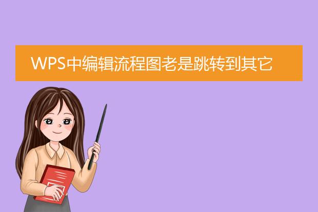 wps中编辑流程图老是跳转到其它流程图