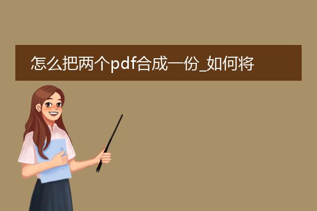 怎么把两个pdf合成一份_如何将两个pdf合成一份?