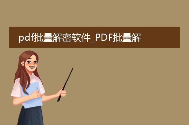 pdf批量解密软件_pdf批量解密软件全解析