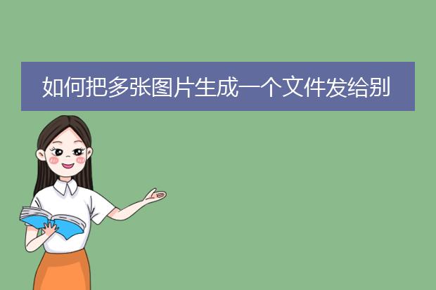 如何把多张图片生成一个文件发给别人