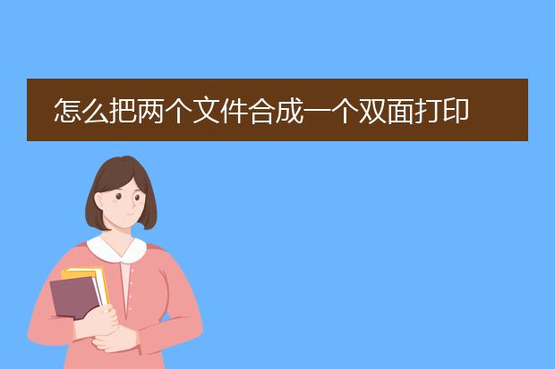 怎么把两个文件合成一个双面打印