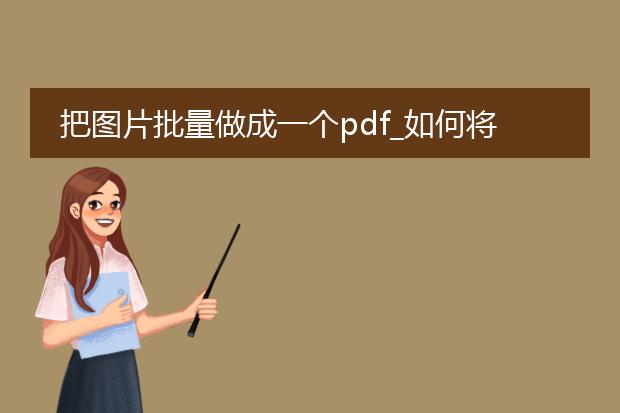 把图片批量做成一个pdf_如何将批量图片制成一个pdf