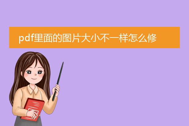 pdf里面的图片大小不一样怎么修改