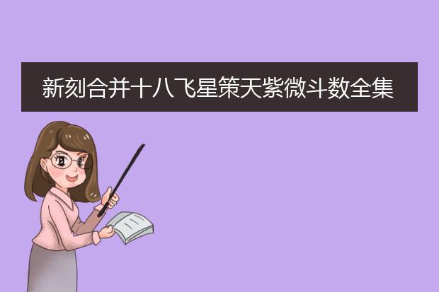 新刻合并十八飞星策天紫微斗数全集 pdf_探索《新刻合并十八飞星策天紫微斗数全集》