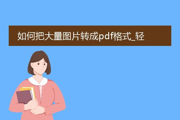 如何把大量图片转成pdf格式_轻松将大量图片转换为pdf格式