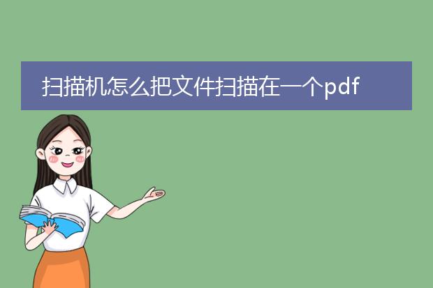 扫描机怎么把文件扫描在一个pdf里_扫描机扫描文件合并为一个pdf