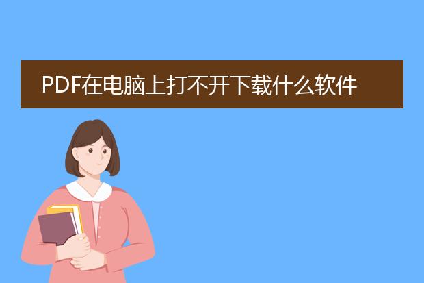 pdf在电脑上打不开下载什么软件