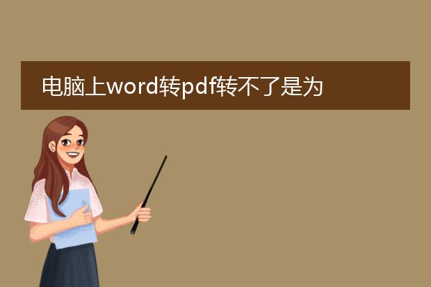 电脑上word转pdf转不了是为什么_word转pdf失败的原因有哪些