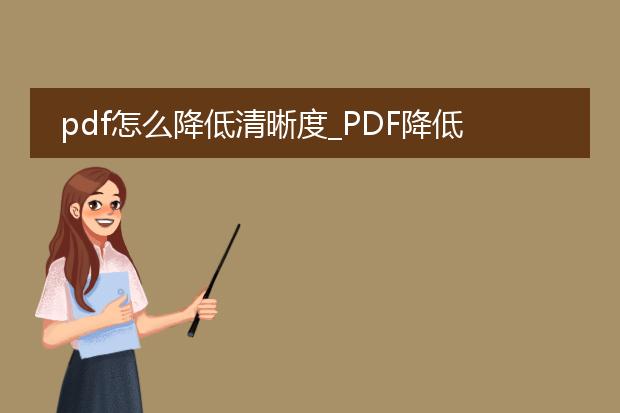 pdf怎么降低清晰度_pdf降低清晰度的方法与技巧