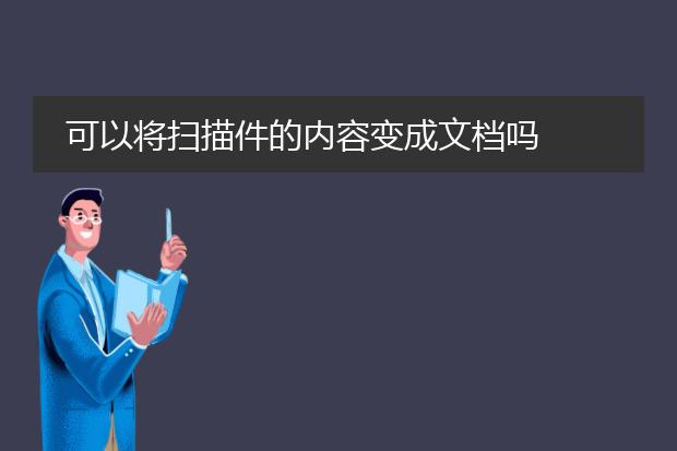 可以将扫描件的内容变成文档吗