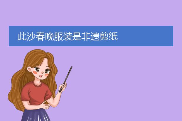 此沙春晚服装是非遗剪纸