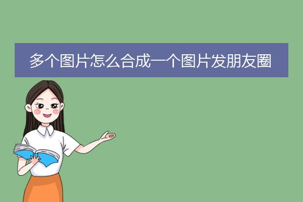 多个图片怎么合成一个图片发朋友圈