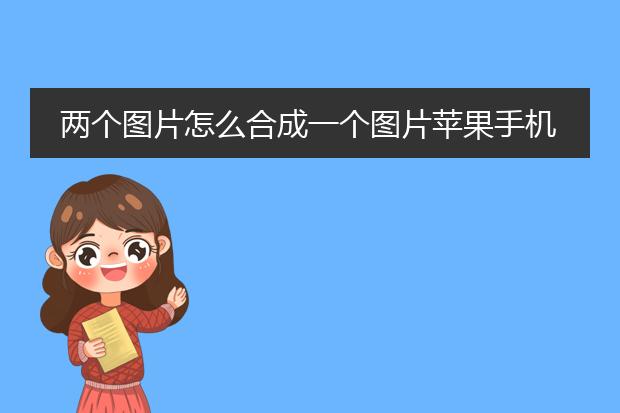 两个图片怎么合成一个图片苹果手机