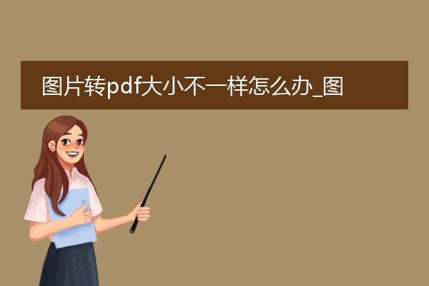 图片转pdf大小不一样怎么办_图片转pdf时大小不一样的应对