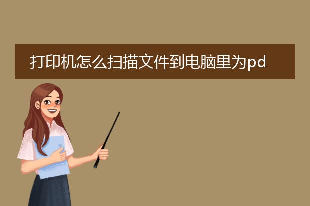 打印机怎么扫描文件到电脑里为pdf_如何用打印机将文件扫描成pdf到电脑