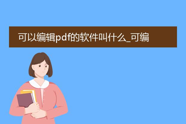 可以编辑pdf的软件叫什么_可编辑pdf的软件有哪些?