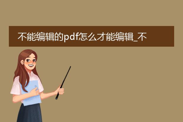 不能编辑的pdf怎么才能编辑_不能编辑的pdf如何可被编辑